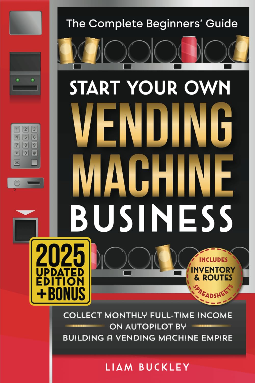 Start Your Own Vending Machine Business: Collect Monthly Full-Time Income on Autopilot by Building a Vending Machine Empire | The Complete Beginners’ Guide | Includes Inventory & Routes Spreadsheets