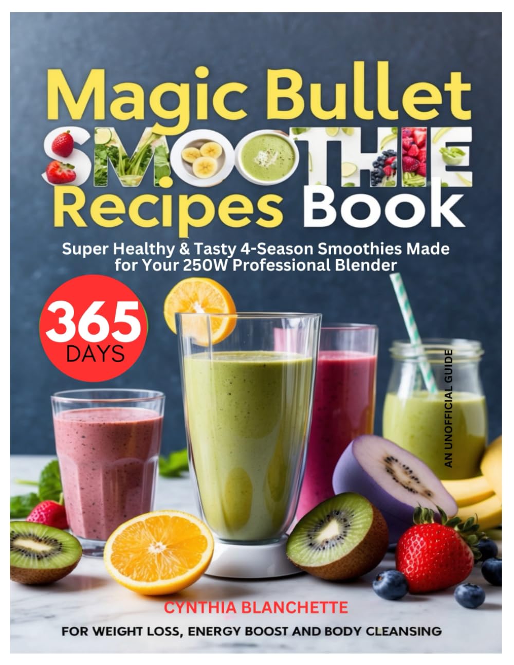 Magic Bullet Smoothie Recipes Book: 365 Days Healthy & Tasty 4-Season Smoothies Made for Your 250W Professional Blender – For Weight Loss, Energy Boost, and Body Cleansing (Unofficial Guide)