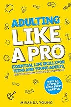 Adulting Like A Pro: Essential Life Skills for Teens and Young Adults, and Tips on How to Become a Grown-Up. With an Activity After Every Chapter.