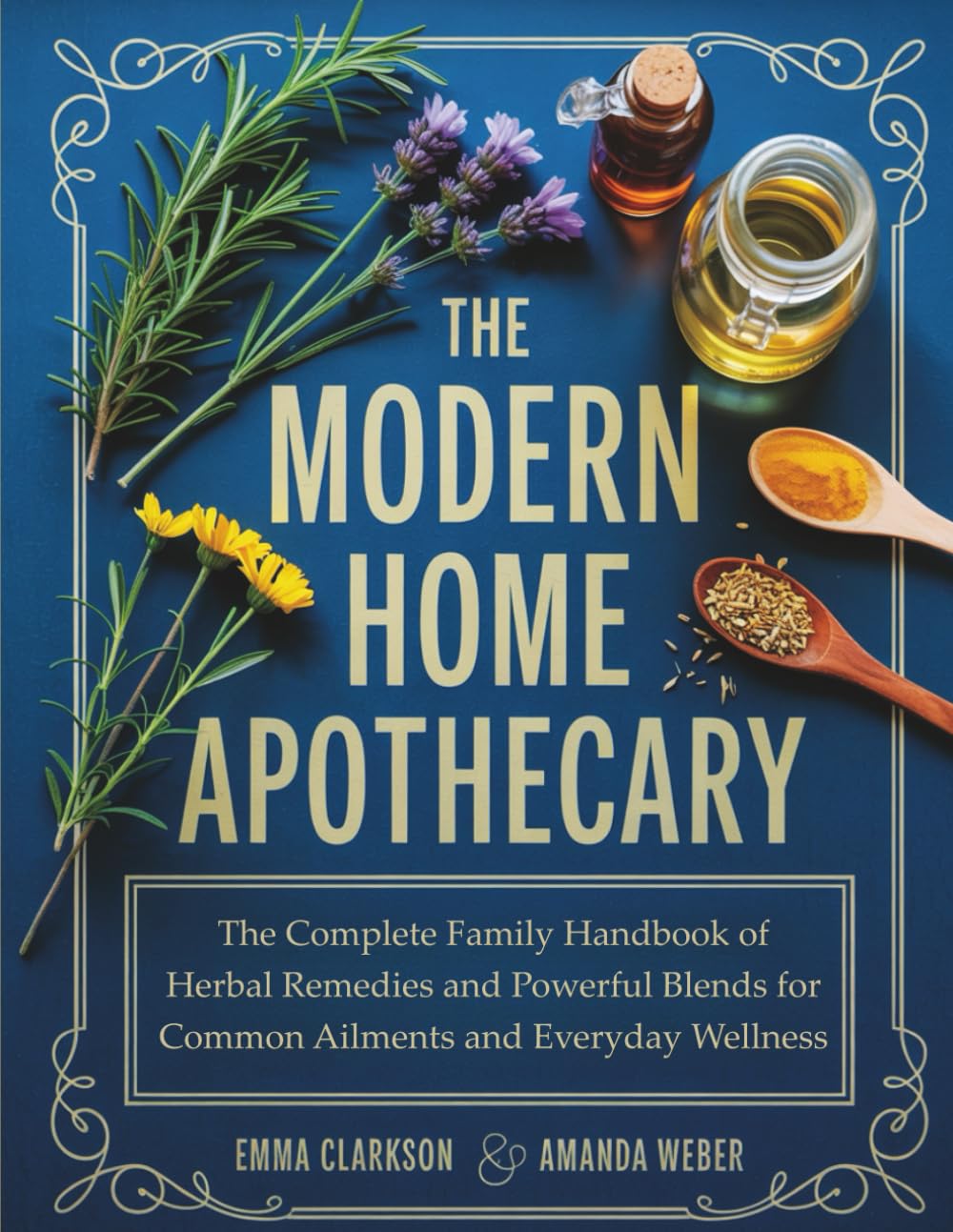 The Modern Home Apothecary: The Complete Family Handbook of Herbal Remedies and Powerful Blends for Common Ailments and Everyday Wellness
