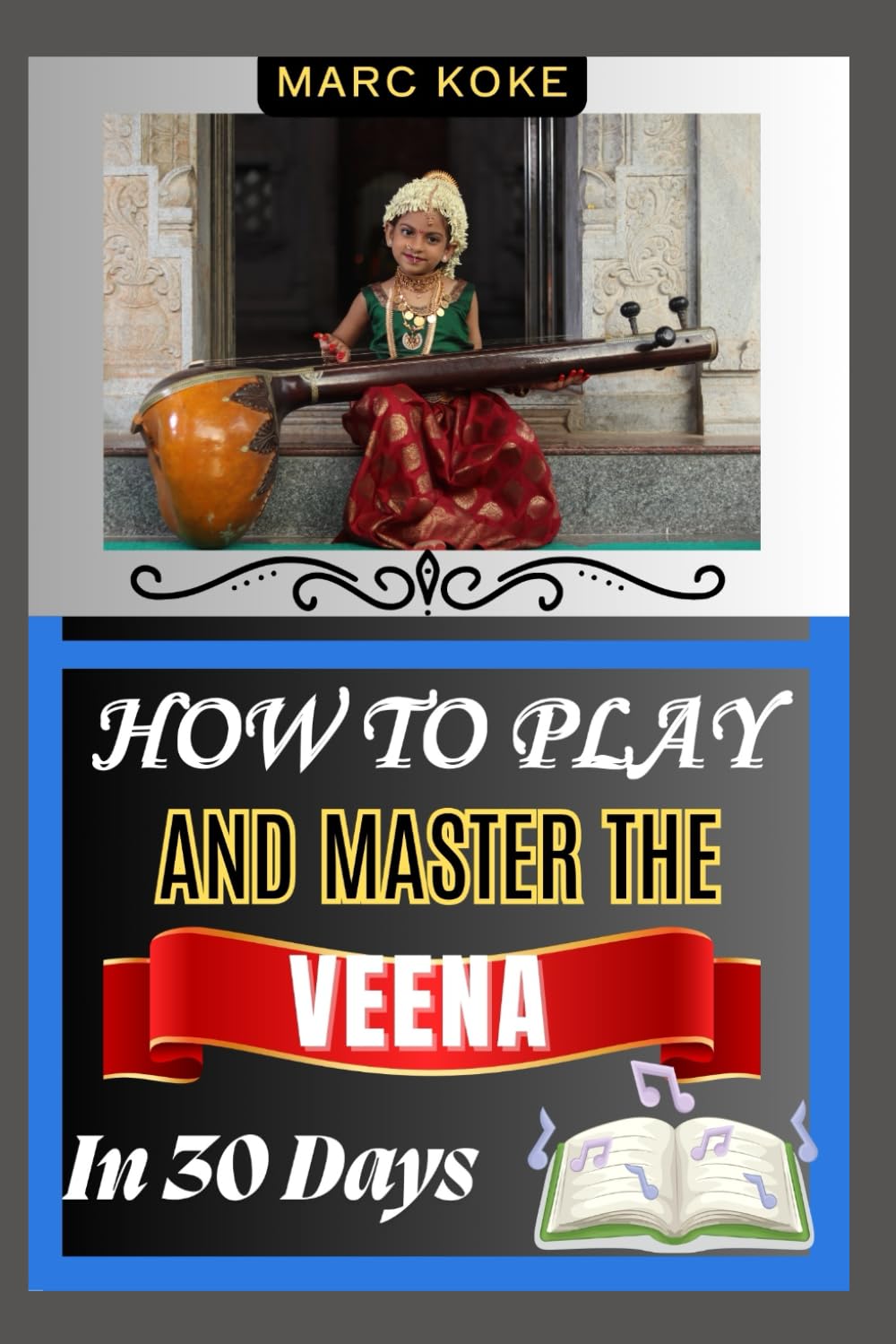 How To Play And Master The Veena In 30 Days: A Step-By-Step Guide To Mastering Classical Indian Music, Technique, And String Instrument Skills