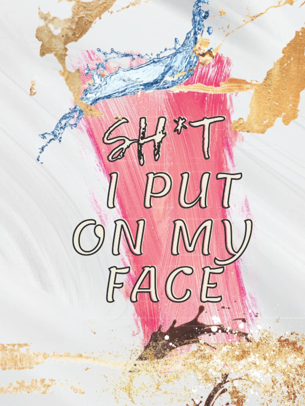 Sh*t I Put On My Face: Skin Care Journal/Beauty Journal w/ Skin Care Routines, Personal Reviews, Wishlist, Calendar Planner, Tips, and more