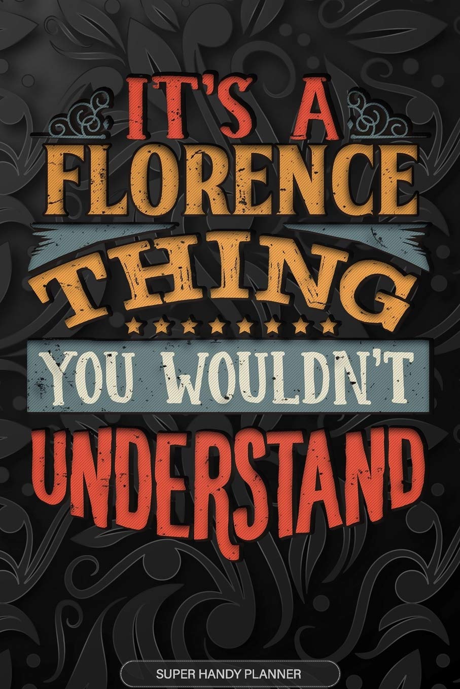 It's A Florence Thing You Wouldn't Understand: Florence Name Planner With Notebook Journal Calendar Personal Goals Password Manager & Much More, Perfect Gift For Florence