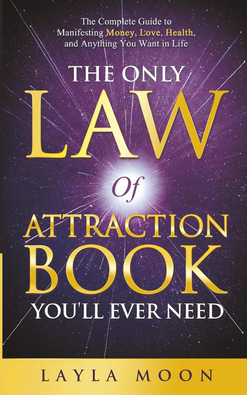 The Only Law of Attraction Book You'll Ever Need: The Complete Guide to Manifesting Money, Love, Health, and Anything You Want in Life (Law of Attraction Secrets)