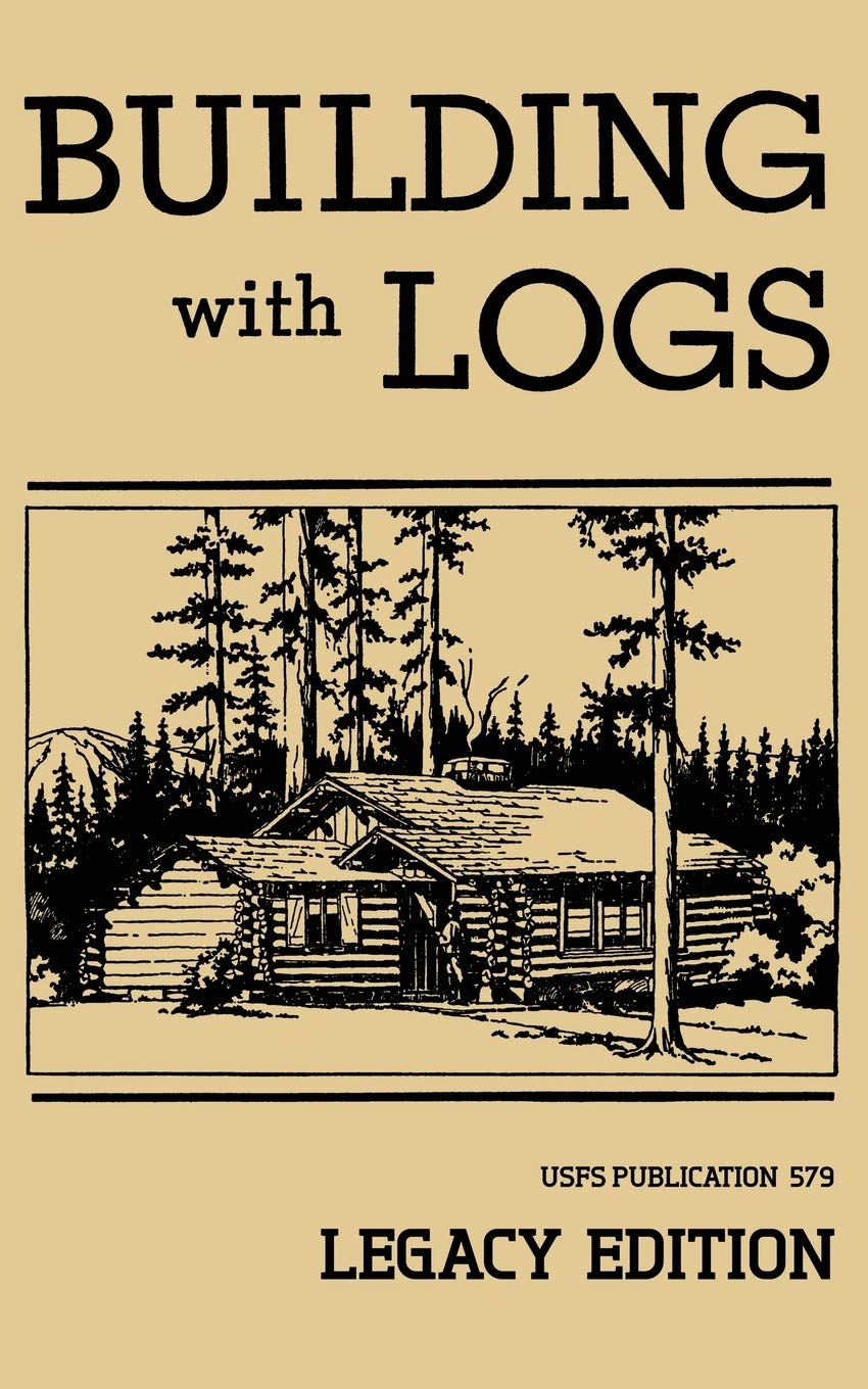 Building With Logs (Legacy Edition): A Classic Manual On Building Log Cabins, Shelters, Shacks, Lookouts, and Cabin Furniture For Forest Life (Library of American Outdoors Classics)