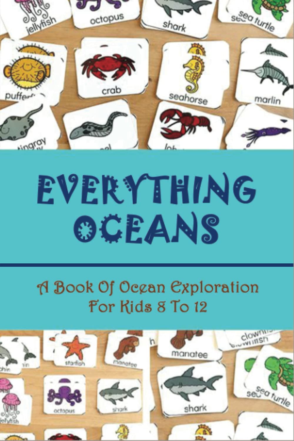 Everything Oceans: A Book Of Ocean Exploration For Kids 8 To 12: Teach Ocean Animals For Kids