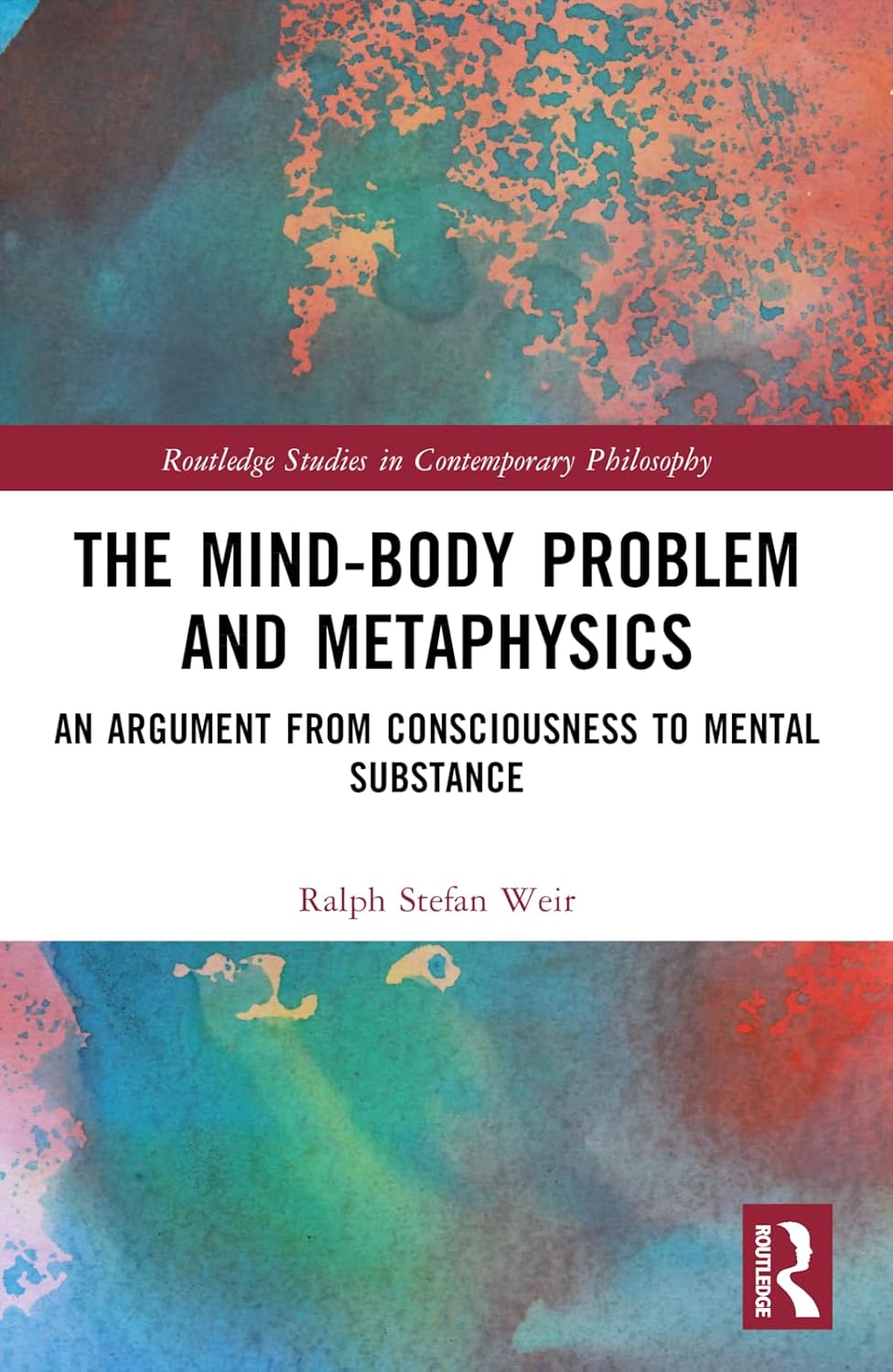 The Mind-Body Problem and Metaphysics: An Argument from Consciousness to Mental Substance (Routledge Studies in Contemporary Philosophy)