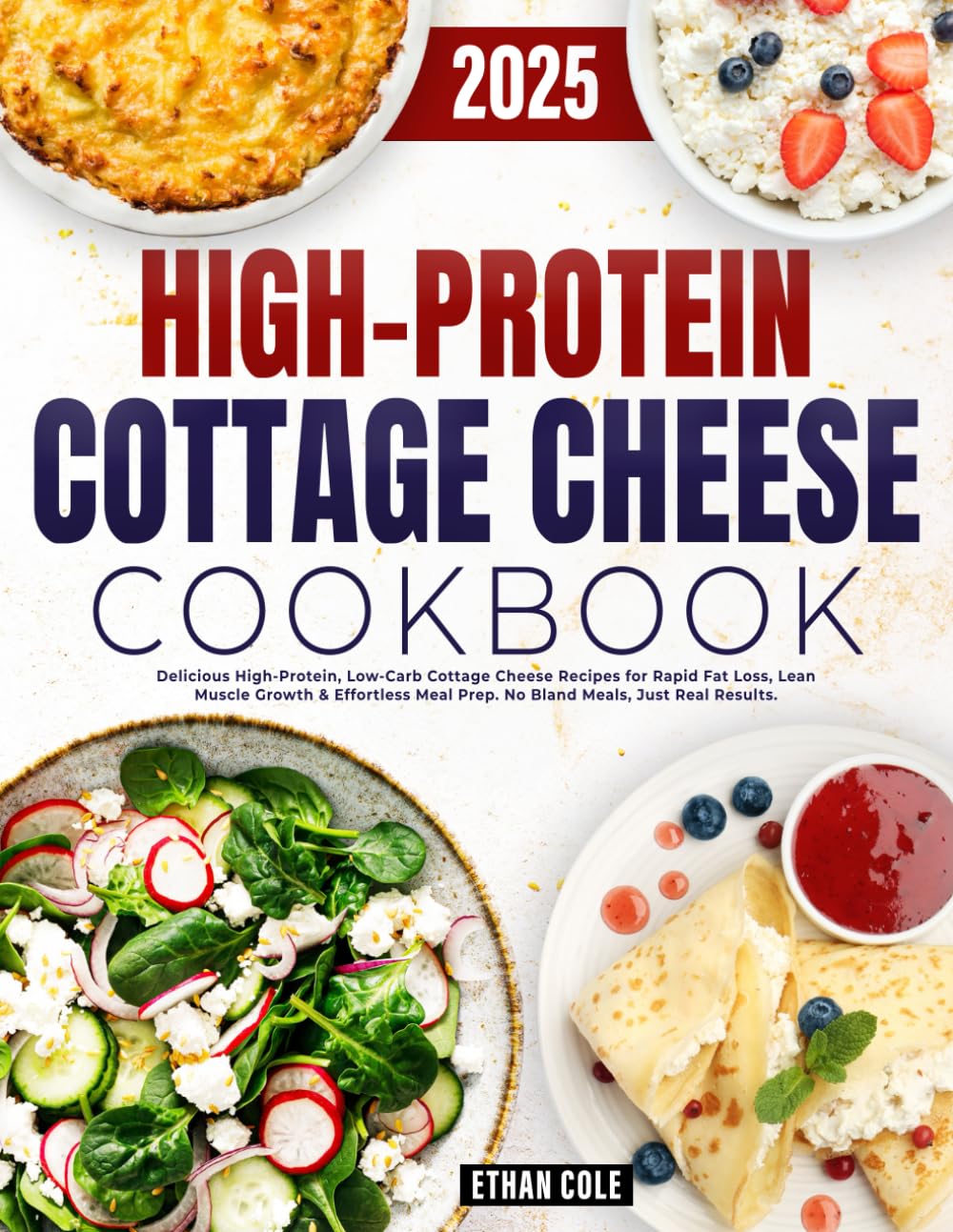 High Protein Cottage Cheese Cookbook: Delicious High-Protein, Low-Carb Cottage Cheese Recipes for Rapid Fat Loss, Lean Muscle Growth & Effortless Meal Prep. No Bland Meals, Just Real Results
