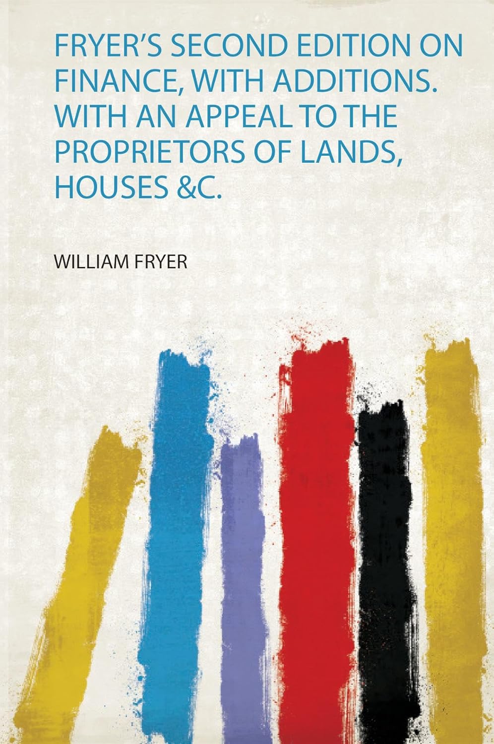 Fryer's Second Edition on Finance, With Additions. With an Appeal to the Proprietors of Lands, Houses &C.: 1
