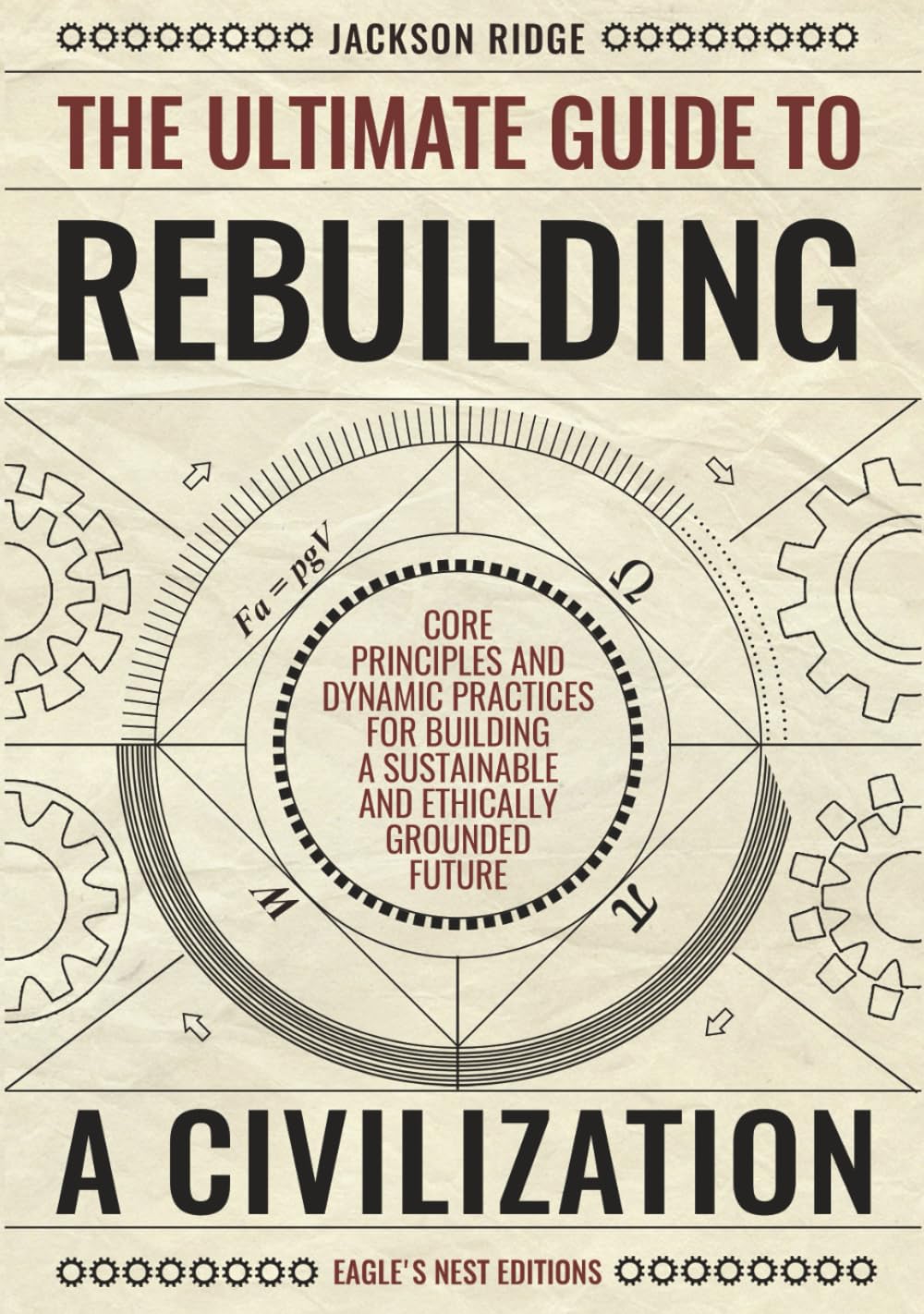 The Ultimate Guide to Rebuilding a Civilization: Dynamic Practices and Core Principles for Building a Sustainable and Ethically Grounded Future