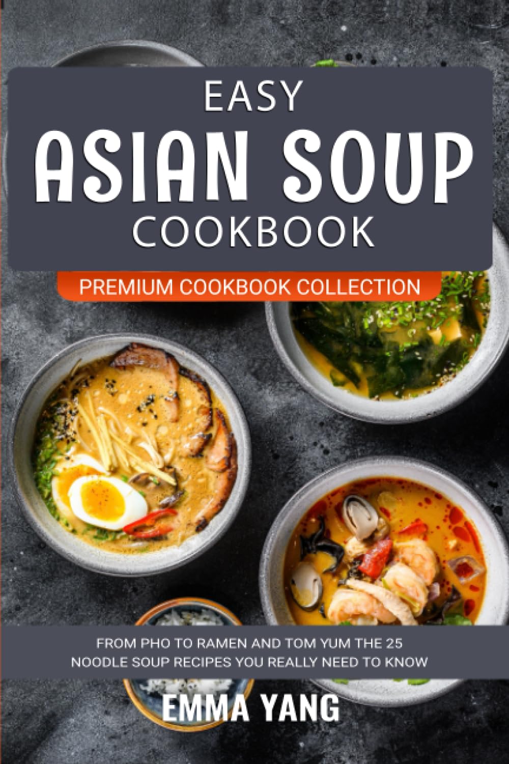 Easy Asian Soup Cookbook: From Pho To Ramen And Tom Yum The 25 Noodle Soup Recipes You Really Need To Know (Premium Cookbook Collection)