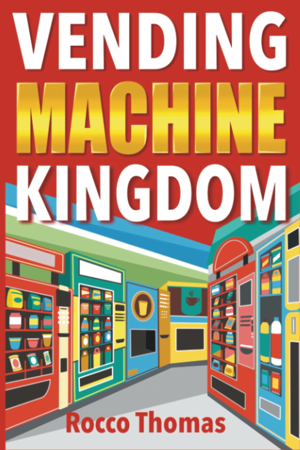 Vending Machine Kingdom: Comprehensive Guide to Launch, Scale, and Profit from Your Automated Retail Business - Master the Art of Residual Earnings, Optimize Locations, and Boost Your Revenue