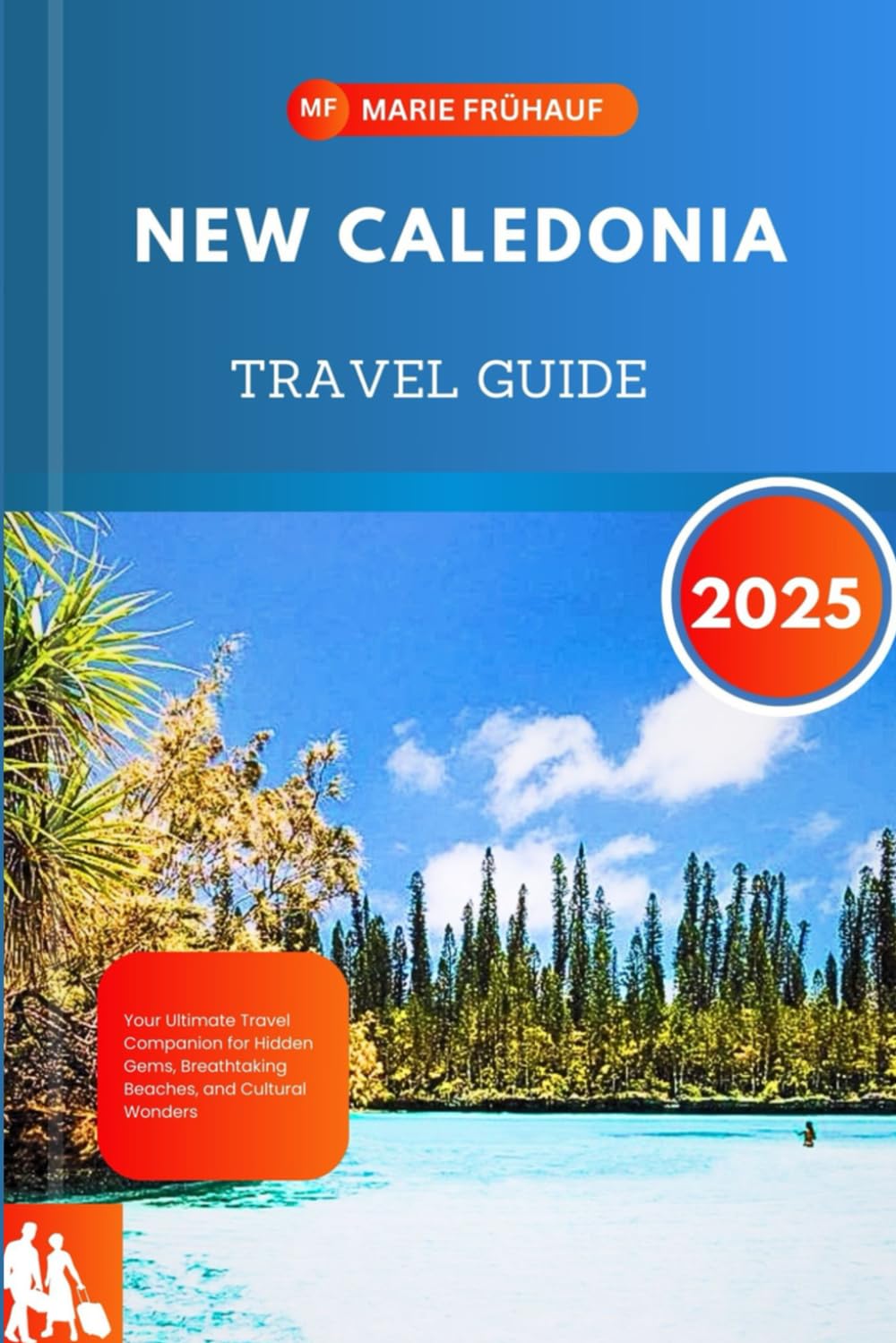 NEW CALEDONIA TRAVEL GUIDE 2025: Your Ultimate Travel Companion for Hidden Gems, Breathtaking Beaches, and Cultural Wonders