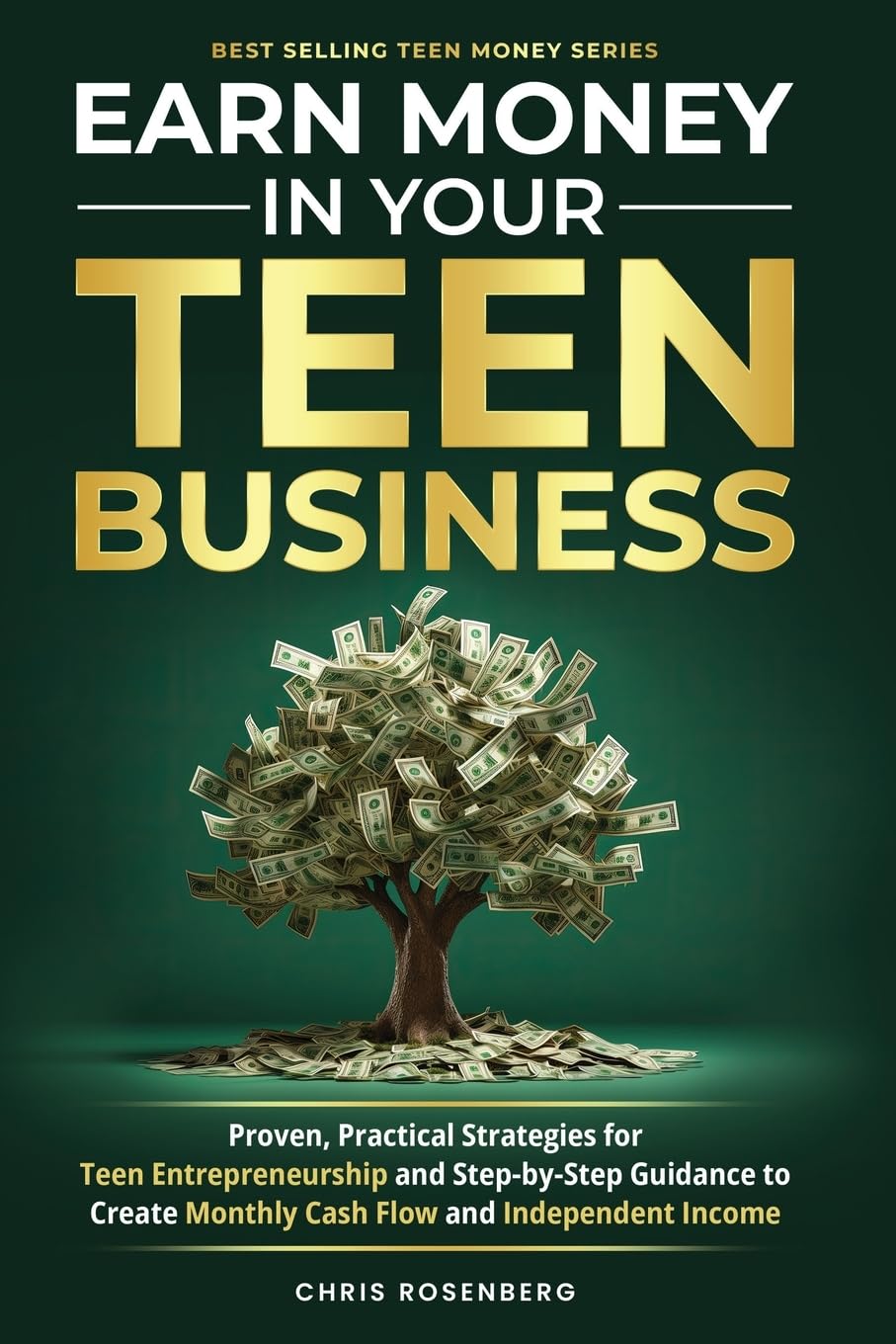 Earn Money In Your Teen Business: Proven, Practical Strategies for Teen Entrepreneurship and Step-by-Step Guidance to Create Monthly Cash Flow and Independent Income