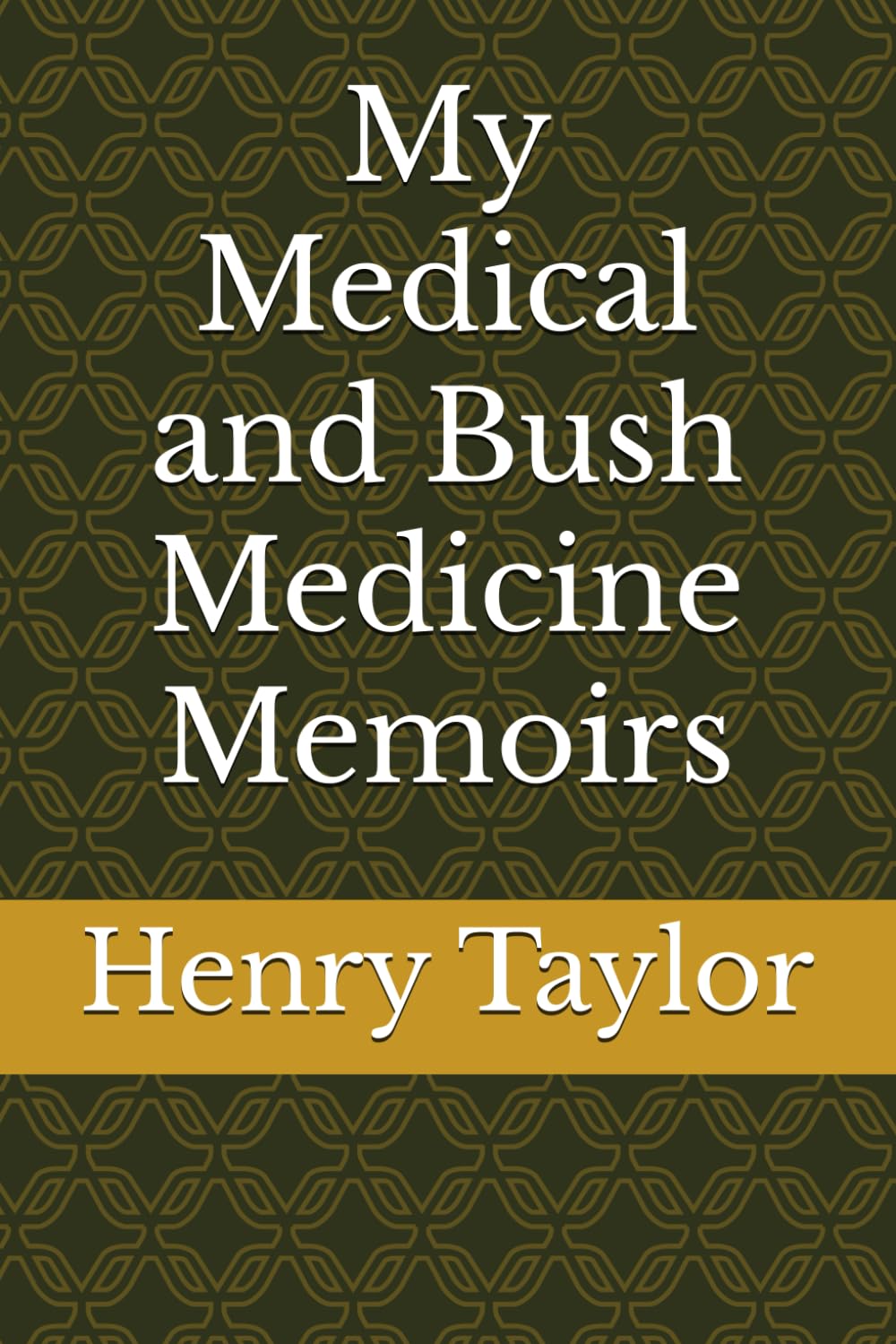 My Medical and Bush Medicine Memoirs (The Sir Henry Milton Taylor Collection)