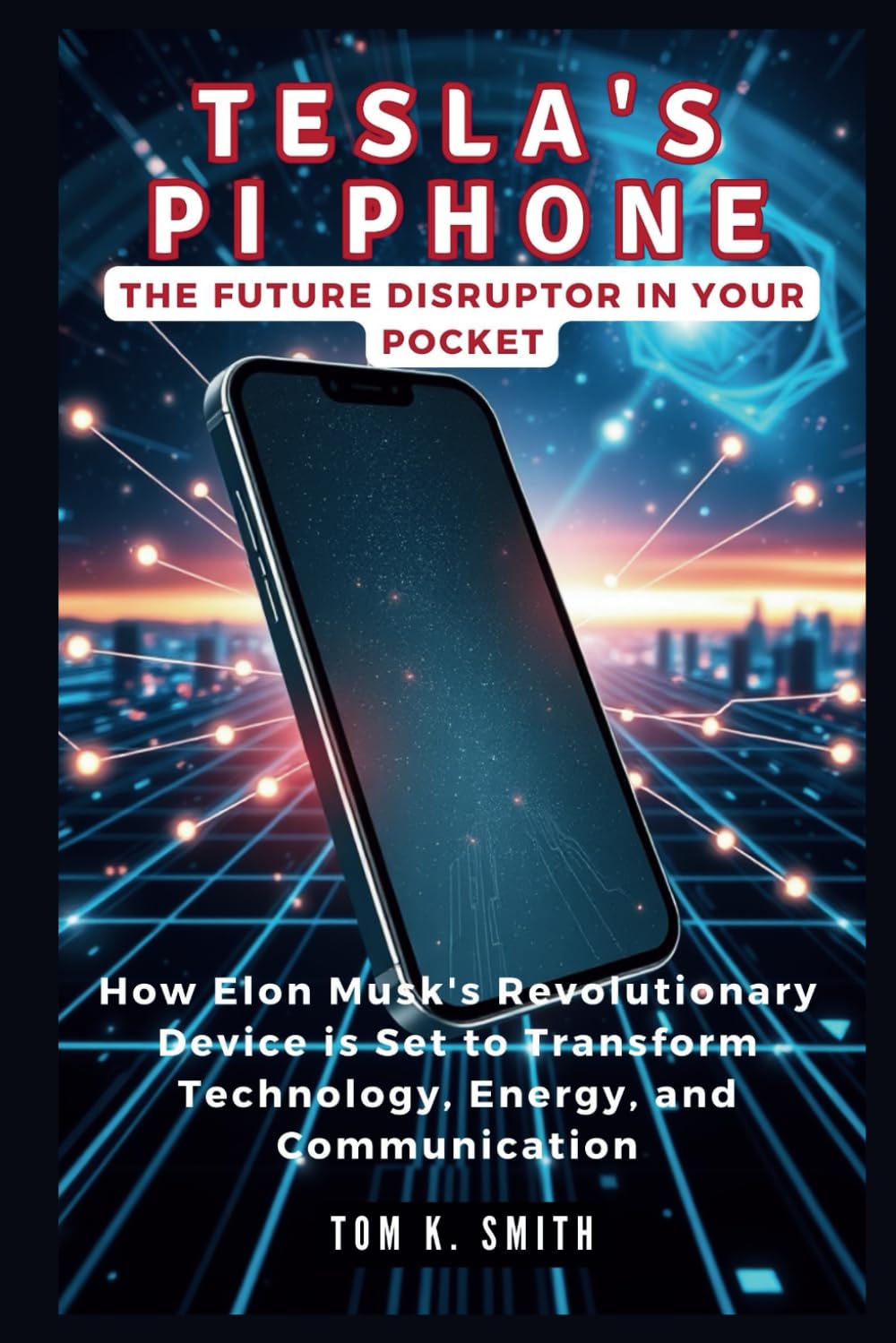 Tesla's PI Phone: The Future Disruptor in Your Pocket: How Elon Musk's Revolutionary Device is Set to Transform Technology, Energy, and Communication (Gadget Reviews, Guide etc..)