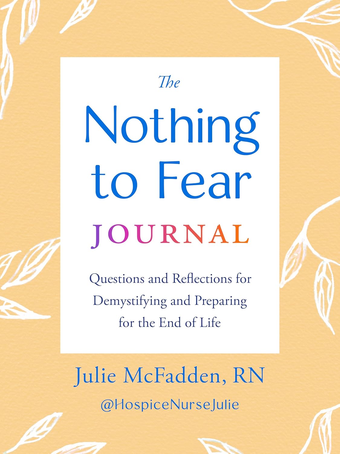 The Nothing to Fear Journal: Questions and Reflections for Demystifying and Preparing for the End of Life