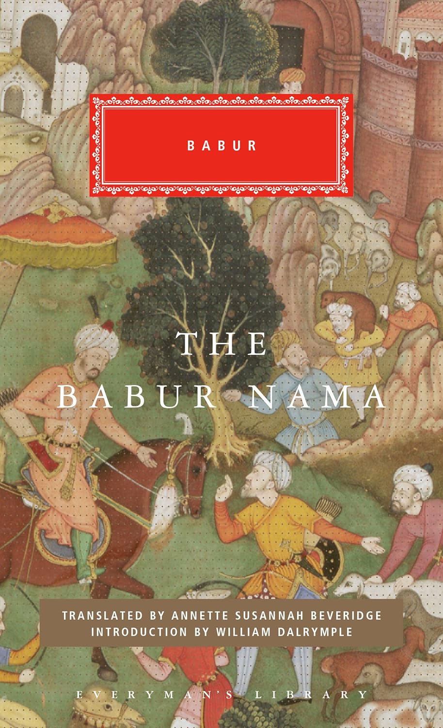 The Babur Nama: Introduction by William Dalrymple (Everyman's Library Classics Series)