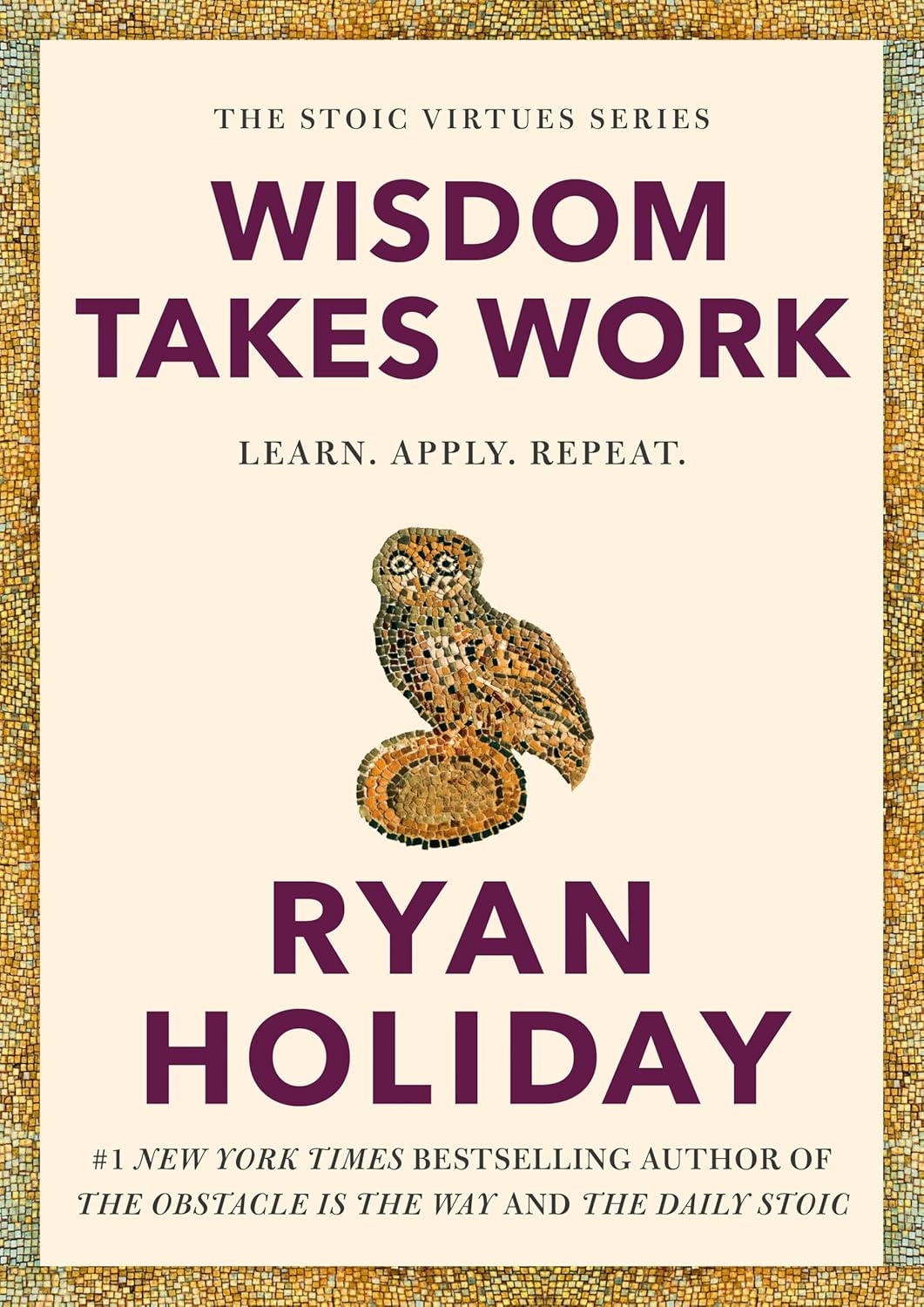 Wisdom Takes Work: Learn. Apply. Repeat. (The Stoic Virtues Series)