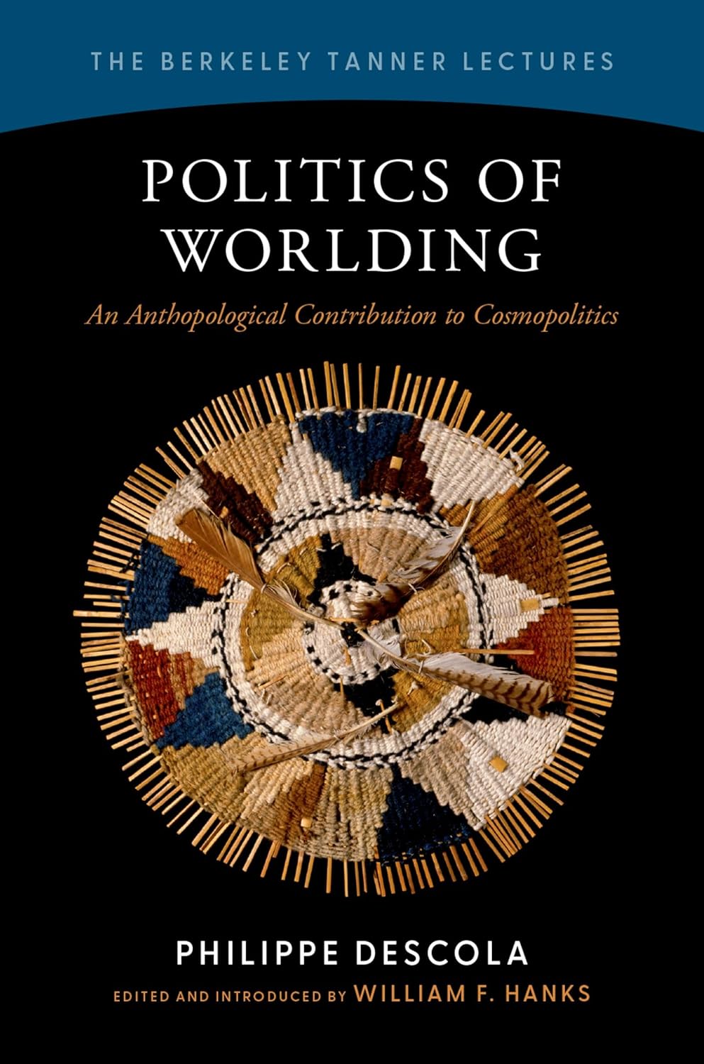 Politics of Worlding: An Anthropological Contribution to Cosmopolitics (The Berkeley Tanner Lectures)