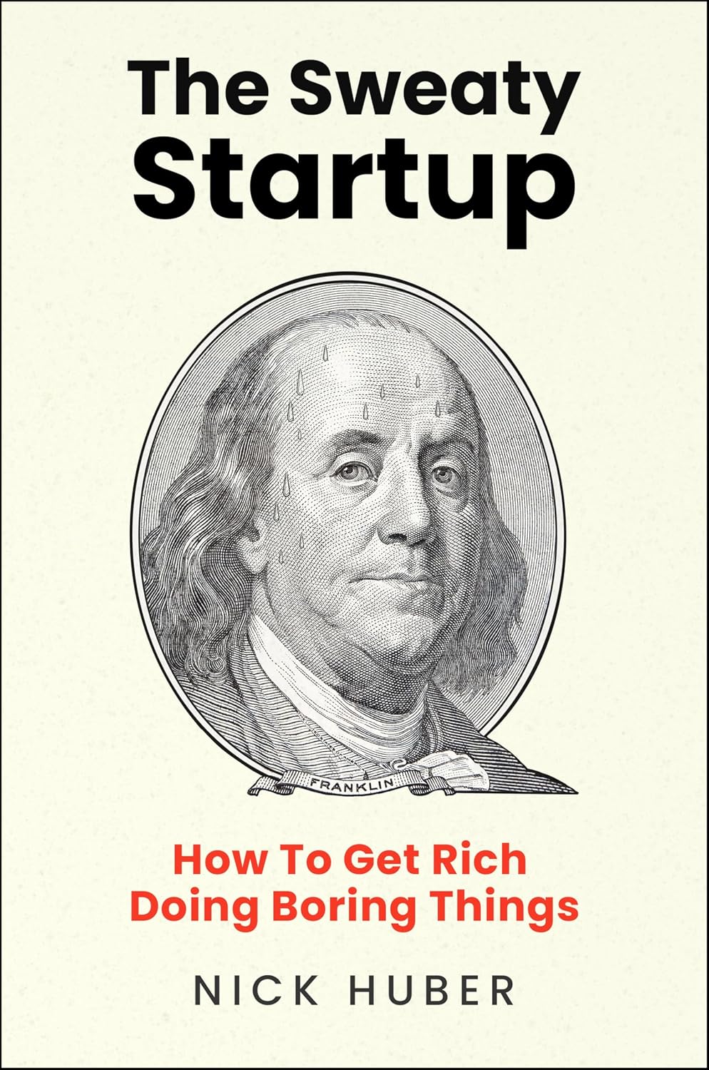 The Sweaty Startup: How to Get Rich Doing Boring Things – A Practical Business Roadmap for Entrepreneurs Building Wealth Through Proven Ideas
