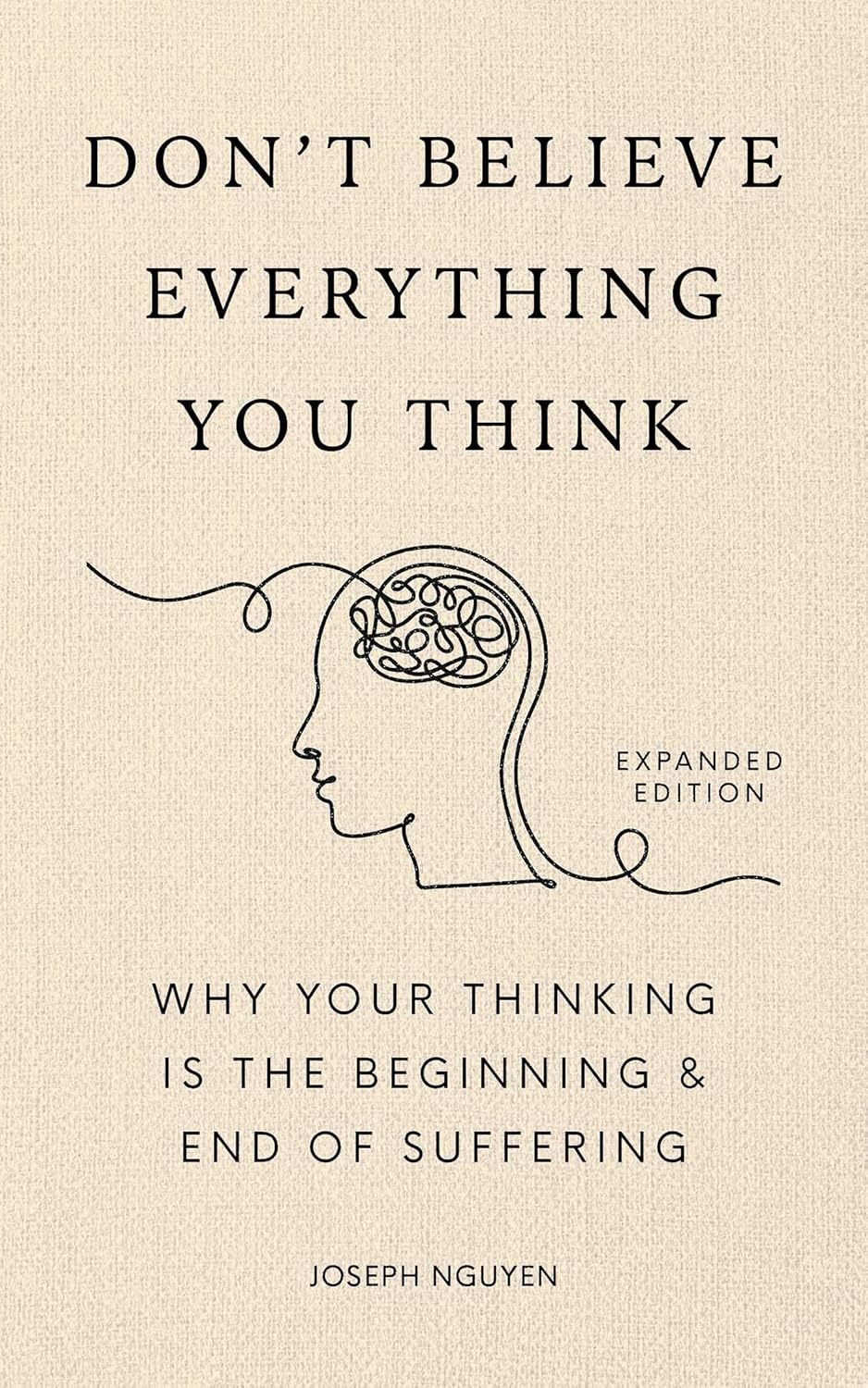 Don't Believe Everything You Think (Expanded Edition): Why Your Thinking Is The Beginning & End Of Suffering (Graduation Gift) (Books By Joseph Nguyen)