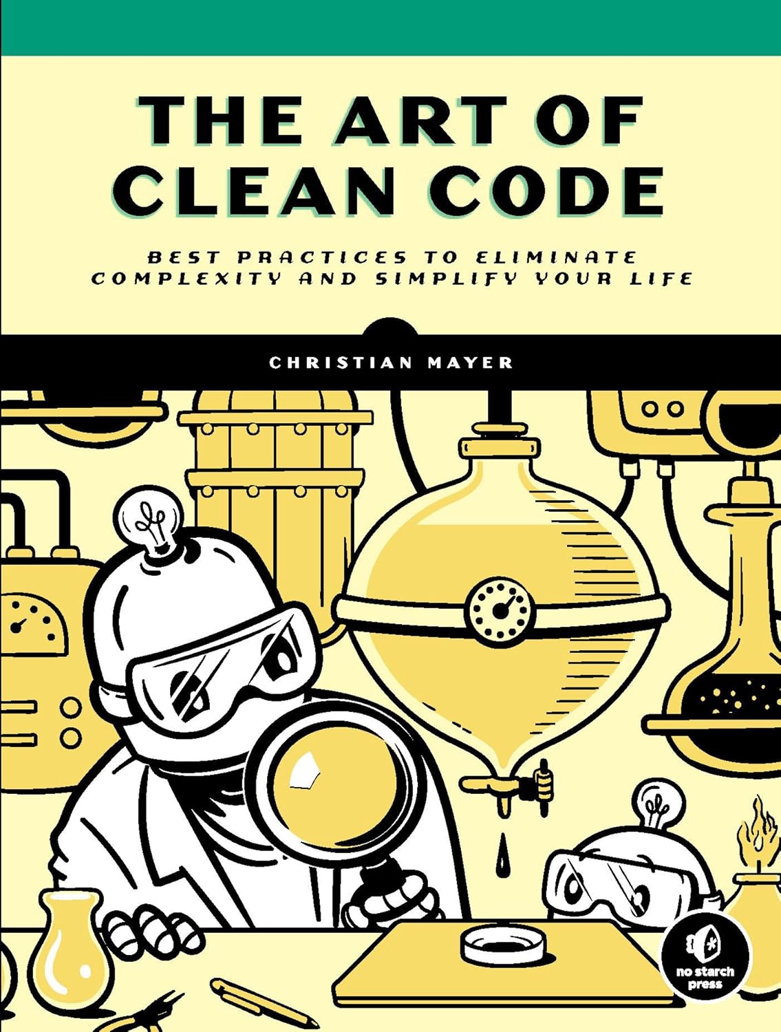 The Art of Clean Code: Best Practices to Eliminate Complexity and Simplify Your Life