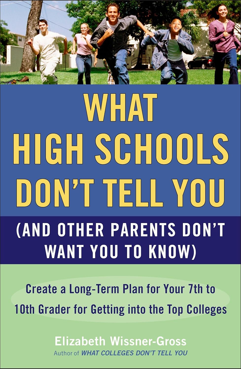 What High Schools Don't Tell You (And Other Parents Don't Want You toKnow): Create a Long-Term Plan for Your 7th to 10th Grader for Getting into the Top Colleges