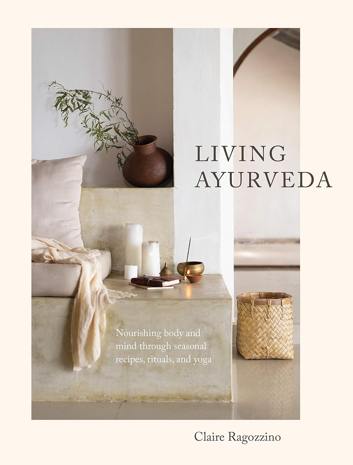 Living Ayurveda: Nourishing Body and Mind through Seasonal Recipes, Rituals, and Yoga
