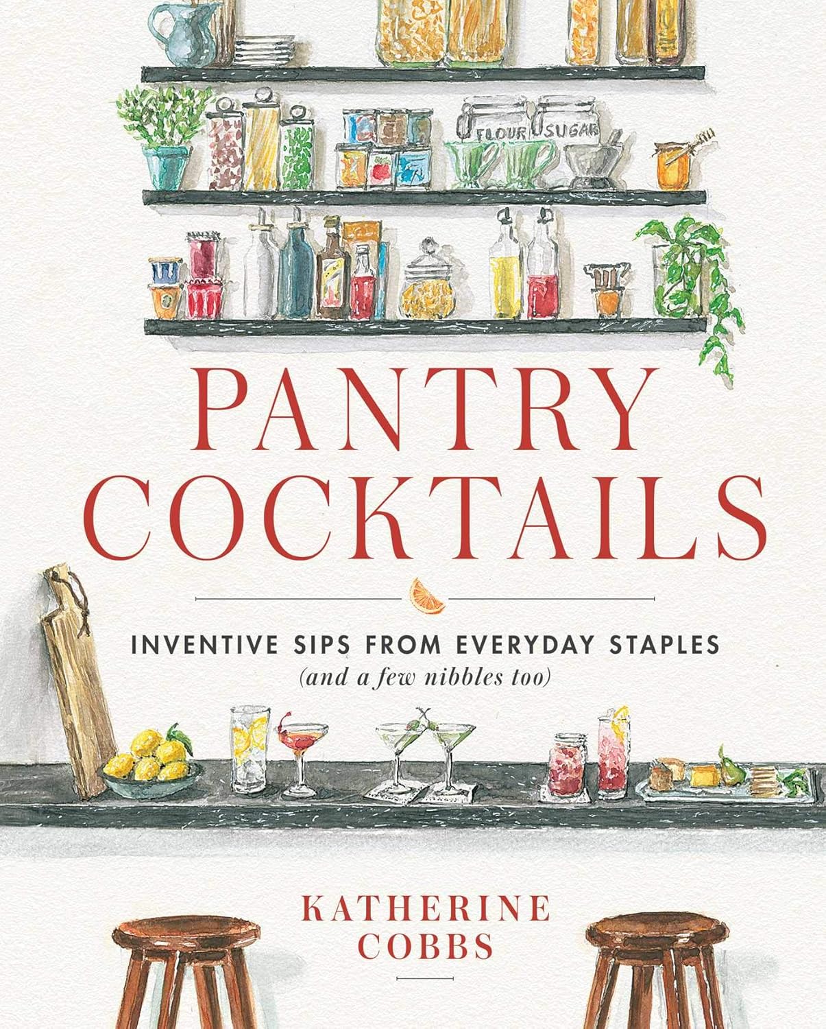 Pantry Cocktails: Inventive Sips from Everyday Staples (and a Few Nibbles Too)