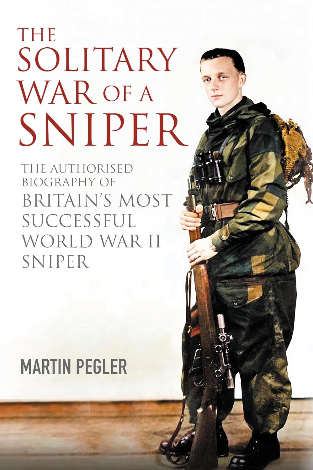 The Solitary War of a Sniper: The Authorised Biography of Britain's Most Successful World War II Sniper