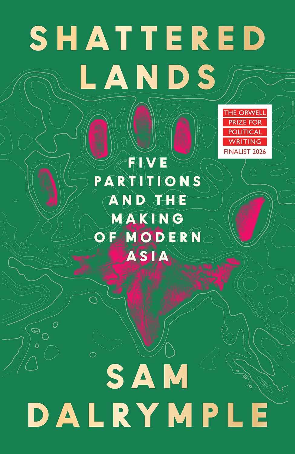 Shattered Lands: INTERNATIONALLY BESTSELLING AND PRIZE SHORTLISTED NEW HISTORY OF FIVE PARTITIONS AND THE RESHAPING OF MODERN ASIA