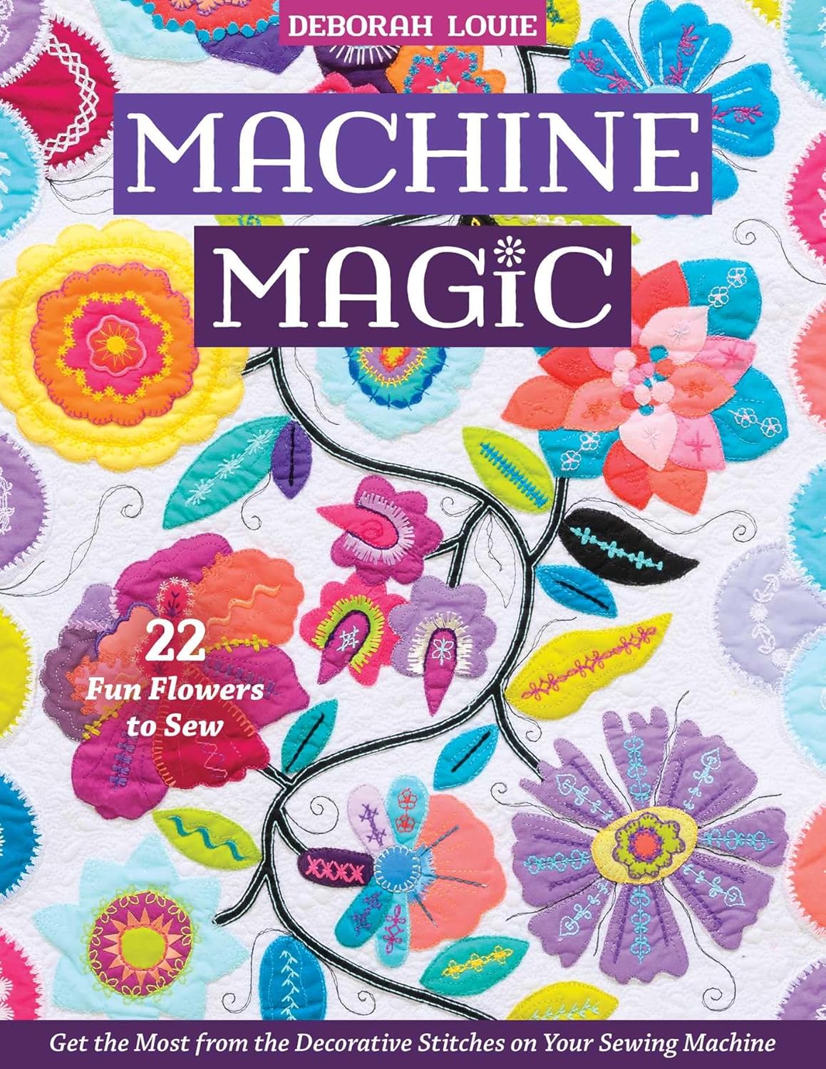 Machine Magic: Get the most from the decorative stitches on your sewing machine; 22 fun flowers to sew