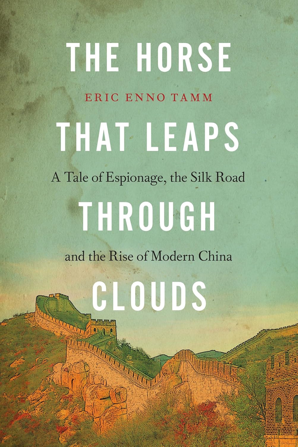 The Horse that Leaps Through Clouds: A Tale of Espionage, the Silk Road, and the Rise of Modern China