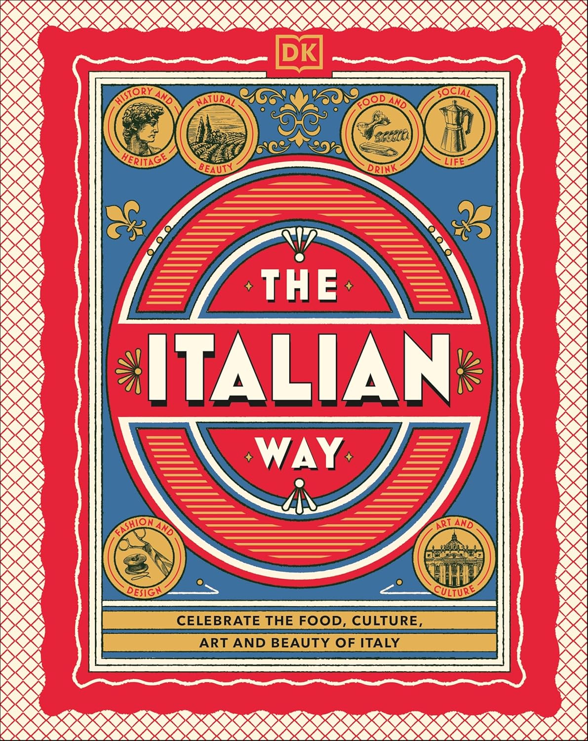 The Italian Way: Celebrate the Food, Culture, Art, and Beauty of Italy