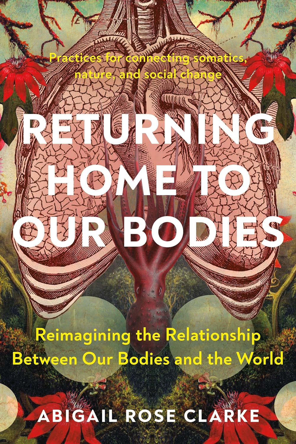 Returning Home to Our Bodies: Reimagining the Relationship Between Our Bodies and the World--Practices for connecting somatics, nature, and social change