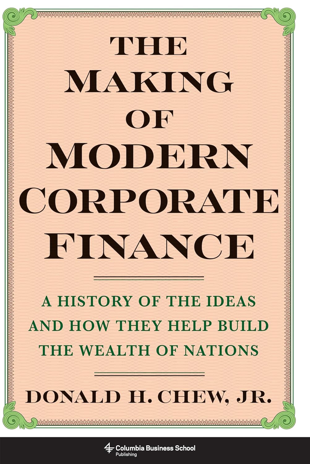 The Making of Modern Corporate Finance: A History of the Ideas and How They Help Build the Wealth of Nations
