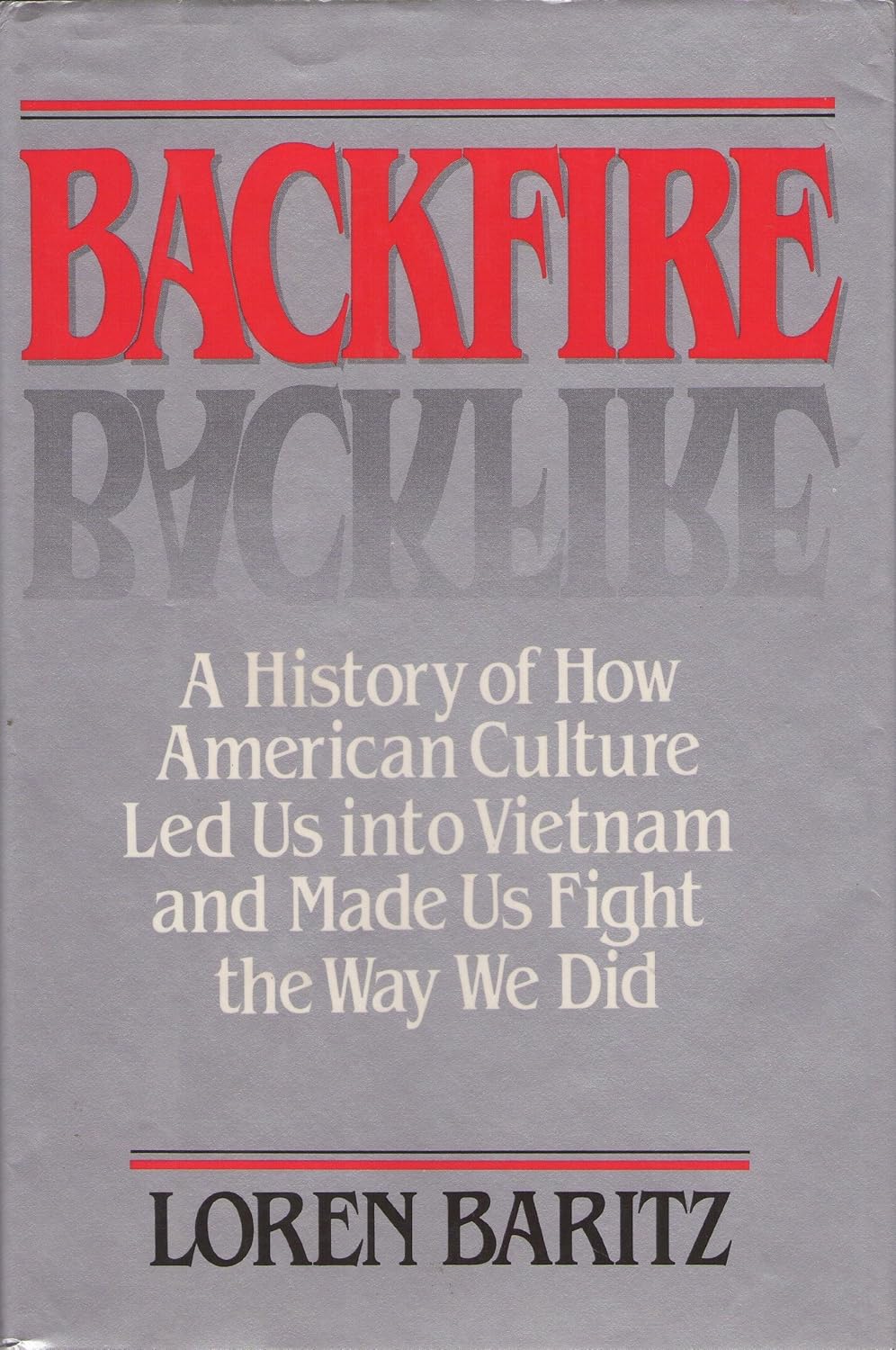 Backfire: A History of How American Culture Led Us into Vietnam and Made Us Fight the Way We Did